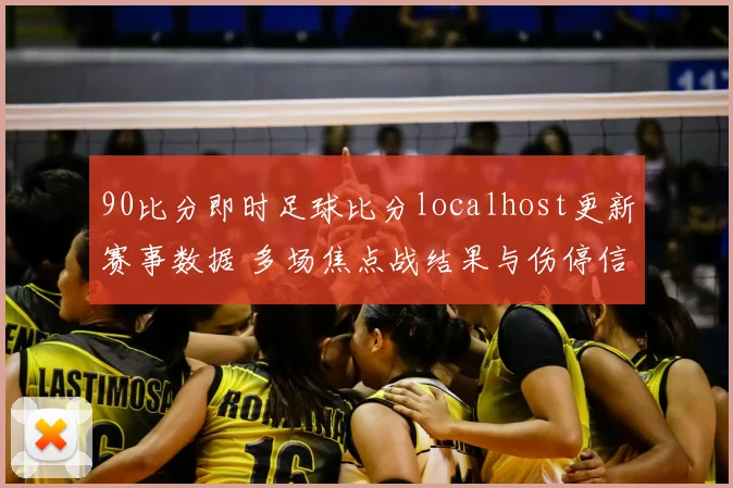 90比分即时足球比分localhost更新赛事数据 多场焦点战结果与伤停信息同步发布