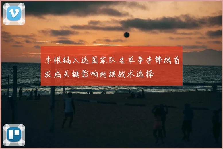 李根镐入选国家队名单争夺锋线首发成关键影响轮换战术选择