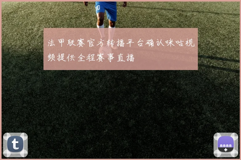 法甲联赛官方转播平台确认咪咕视频提供全程赛事直播