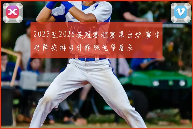 2025至2026英冠赛程赛果出炉 赛季对阵安排与升降级竞争看点