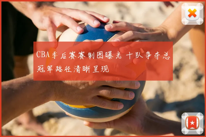 CBA季后赛赛制图曝光 十队争夺总冠军路径清晰呈现