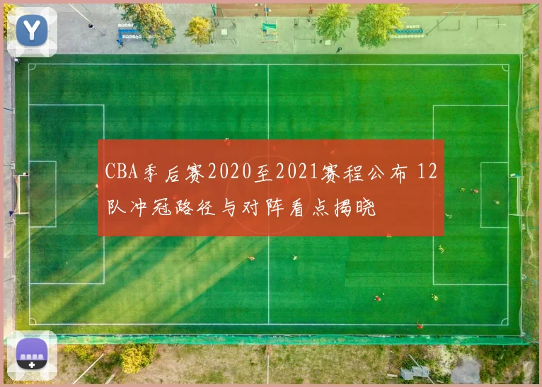 CBA季后赛2020至2021赛程公布 12队冲冠路径与对阵看点揭晓