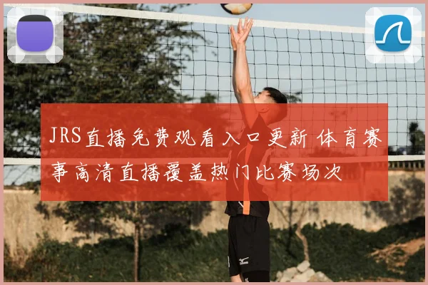 JRS直播免费观看入口更新 体育赛事高清直播覆盖热门比赛场次