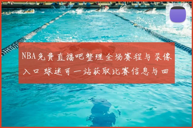 NBA免费直播吧整理全场赛程与录像入口 球迷可一站获取比赛信息与回看资源