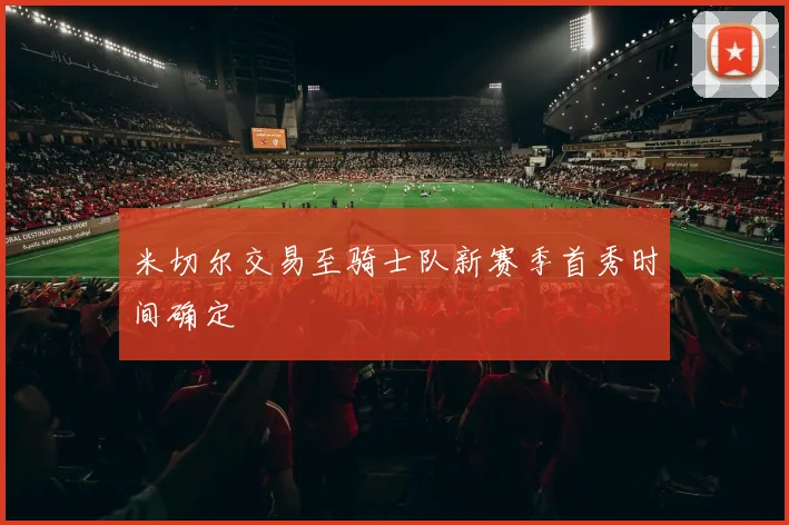 米切尔交易至骑士队新赛季首秀时间确定