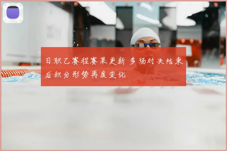 日职乙赛程赛果更新 多场对决结束后积分形势再度变化