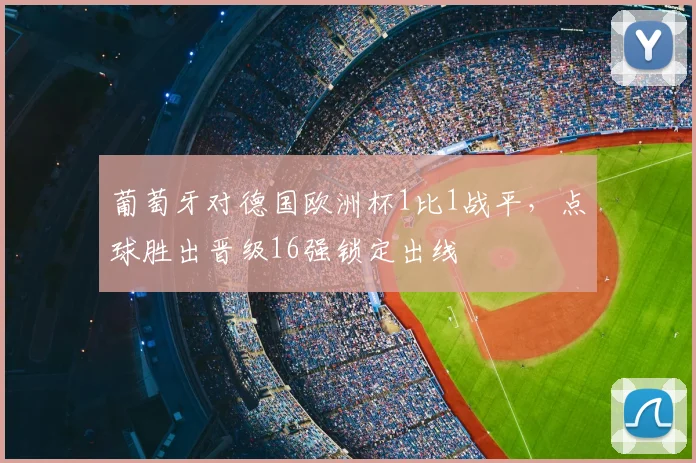 葡萄牙对德国欧洲杯1比1战平，点球胜出晋级16强锁定出线