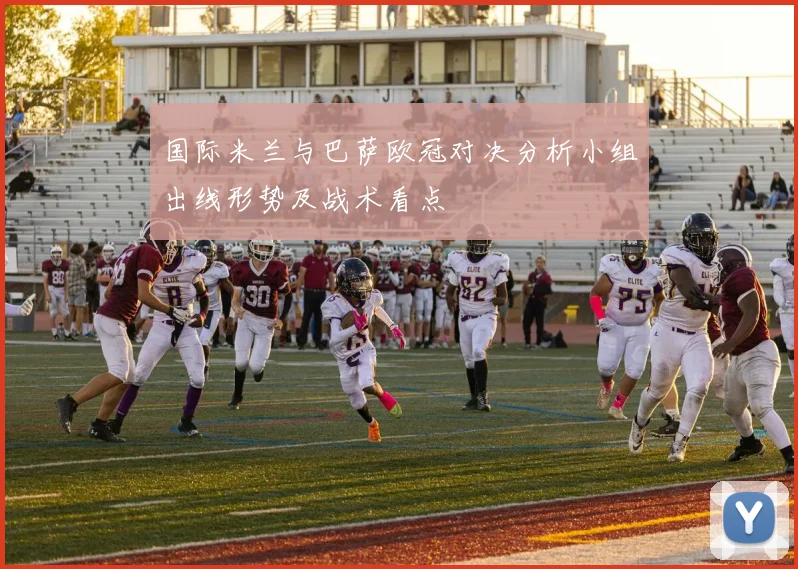 国际米兰与巴萨欧冠对决分析小组出线形势及战术看点