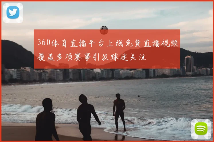 360体育直播平台上线免费直播视频覆盖多项赛事引发球迷关注