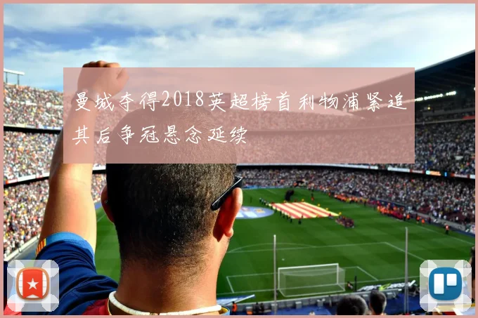 曼城夺得2018英超榜首利物浦紧追其后争冠悬念延续