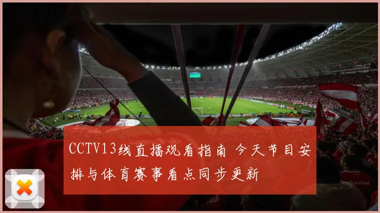 CCTV13线直播观看指南 今天节目安排与体育赛事看点同步更新