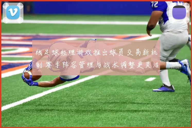 线足球经理游戏推出球员交易新机制 赛季阵容管理与战术调整更灵活