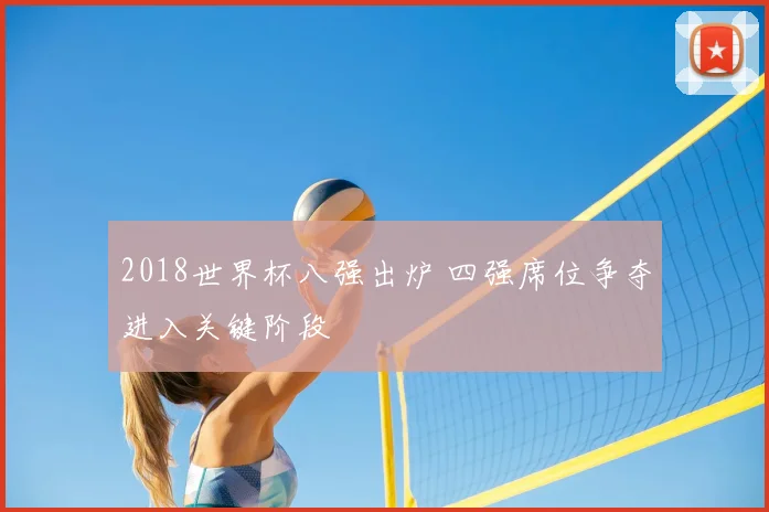 2018世界杯八强出炉 四强席位争夺进入关键阶段