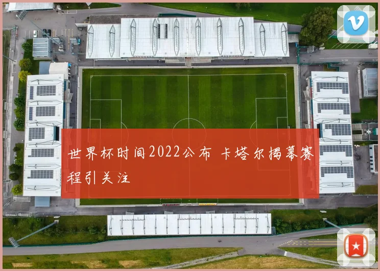 世界杯时间2022公布 卡塔尔揭幕赛程引关注