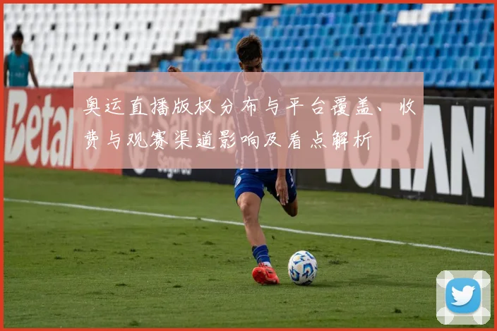 奥运直播版权分布与平台覆盖、收费与观赛渠道影响及看点解析
