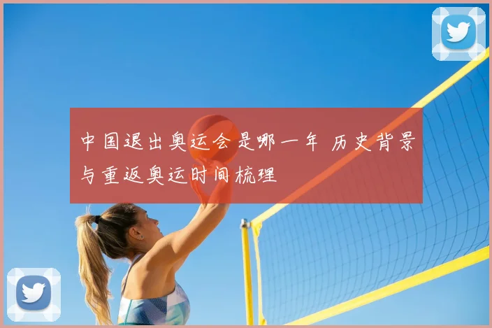 中国退出奥运会是哪一年 历史背景与重返奥运时间梳理