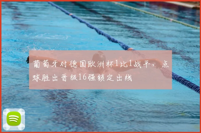 葡萄牙对德国欧洲杯1比1战平,点球胜出晋级16强锁定出线