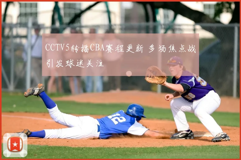 CCTV5转播CBA赛程更新 多场焦点战引发球迷关注