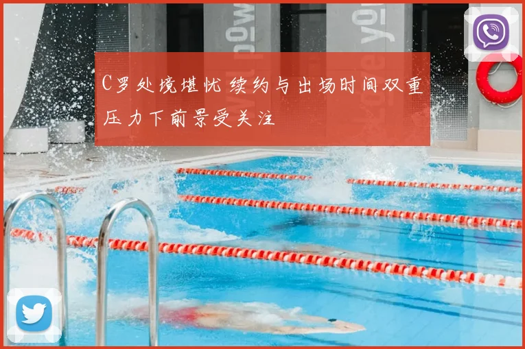 C罗处境堪忧 续约与出场时间双重压力下前景受关注