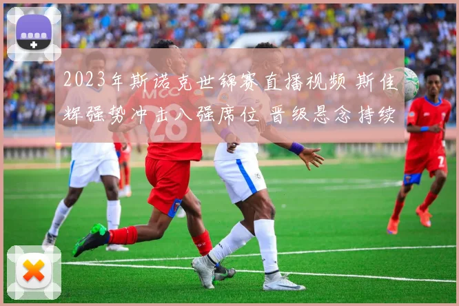 2023年斯诺克世锦赛直播视频 斯佳辉强势冲击八强席位 晋级悬念持续升温