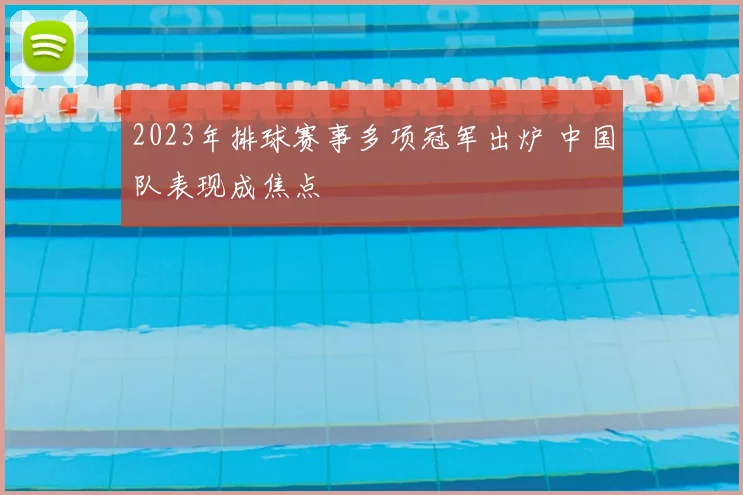 2023年排球赛事多项冠军出炉 中国队表现成焦点