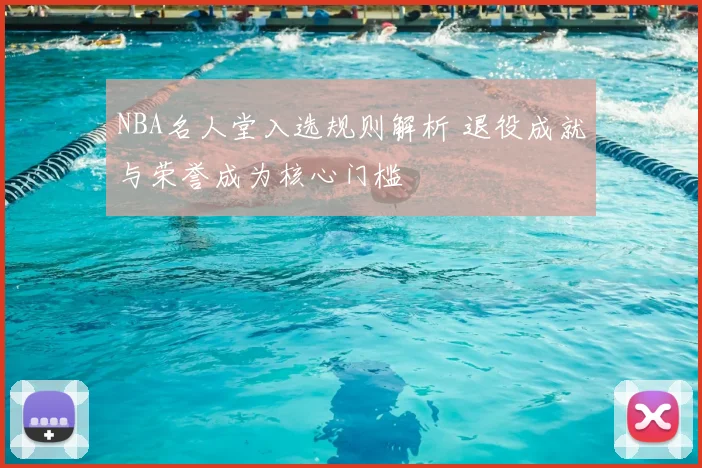NBA名人堂入选规则解析 退役成就与荣誉成为核心门槛
