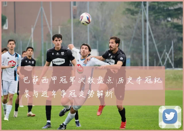 巴萨西甲冠军次数盘点 历史夺冠纪录与近年争冠走势解析