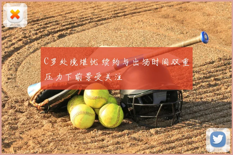 C罗处境堪忧 续约与出场时间双重压力下前景受关注