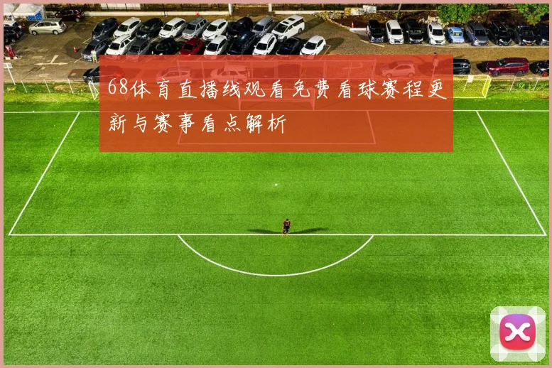68体育直播线观看免费看球赛程更新与赛事看点解析