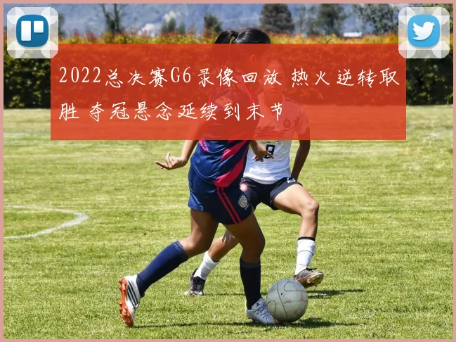 2022总决赛G6录像回放 热火逆转取胜 夺冠悬念延续到末节