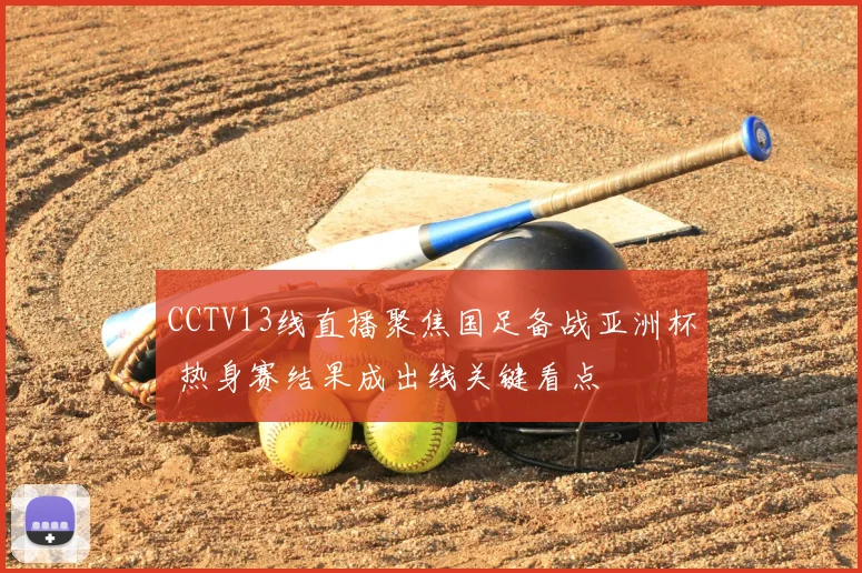 CCTV13线直播聚焦国足备战亚洲杯 热身赛结果成出线关键看点