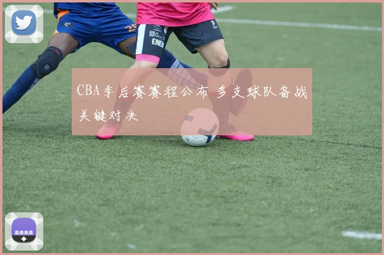 CBA季后赛赛程公布 多支球队备战关键对决