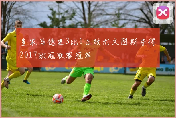 皇家马德里3比1击败尤文图斯夺得2017欧冠联赛冠军