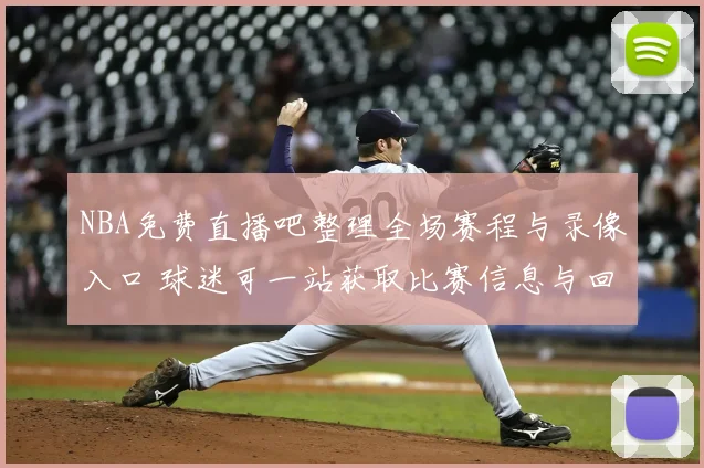 NBA免费直播吧整理全场赛程与录像入口 球迷可一站获取比赛信息与回看资源