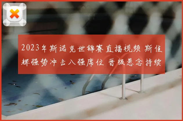 2023年斯诺克世锦赛直播视频 斯佳辉强势冲击八强席位 晋级悬念持续升温