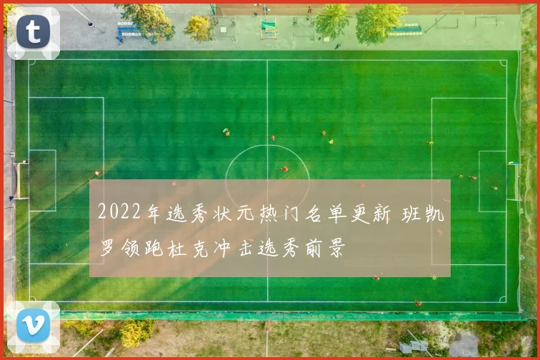 2022年选秀状元热门名单更新 班凯罗领跑杜克冲击选秀前景
