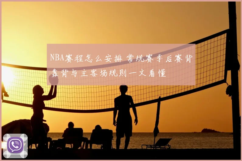 NBA赛程怎么安排 常规赛季后赛背靠背与主客场规则一文看懂