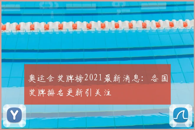 奥运会奖牌榜2021最新消息：各国奖牌排名更新引关注