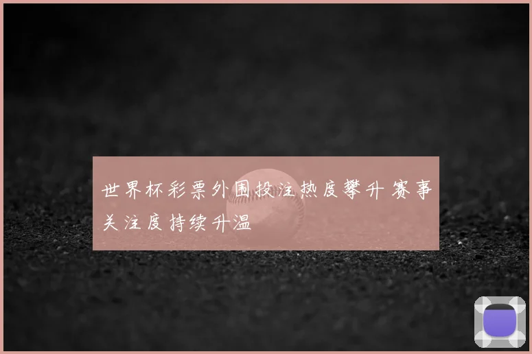 世界杯彩票外围投注热度攀升 赛事关注度持续升温