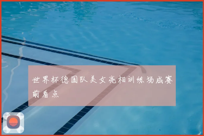 世界杯德国队美女亮相训练场成赛前看点