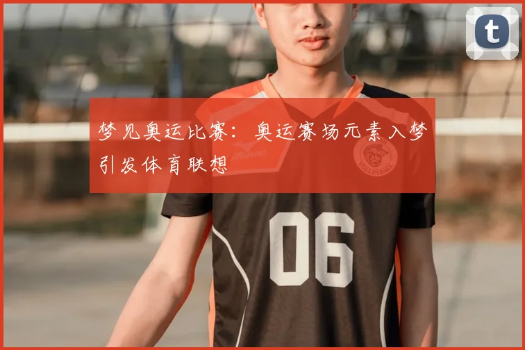 梦见奥运比赛:奥运赛场元素入梦引发体育联想