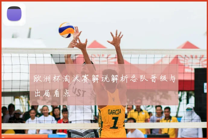 欧洲杯淘汰赛解说解析各队晋级与出局看点