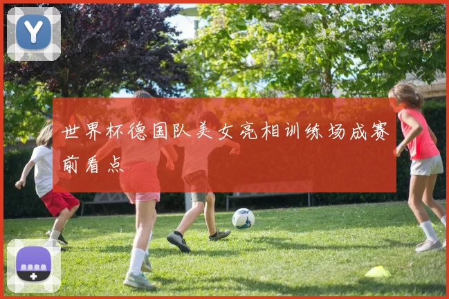 世界杯德国队美女亮相训练场成赛前看点