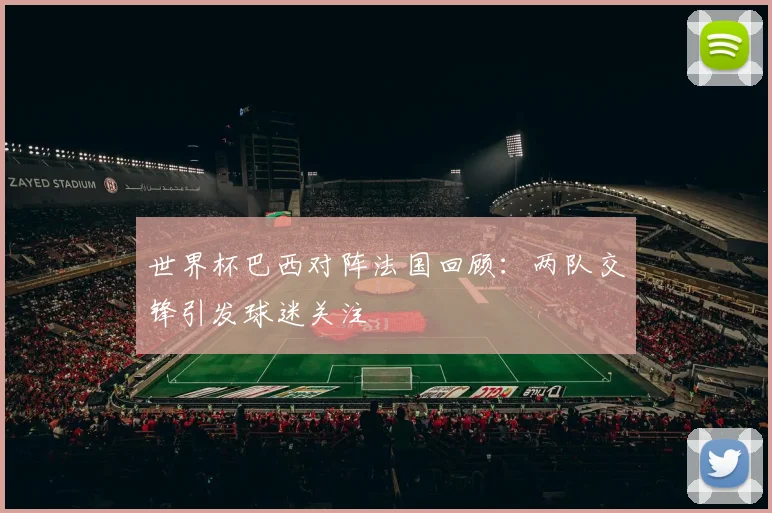 世界杯巴西对阵法国回顾：两队交锋引发球迷关注