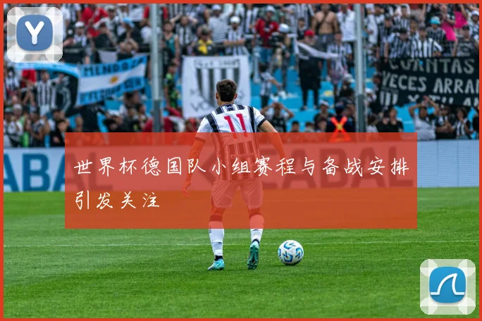世界杯德国队小组赛程与备战安排引发关注