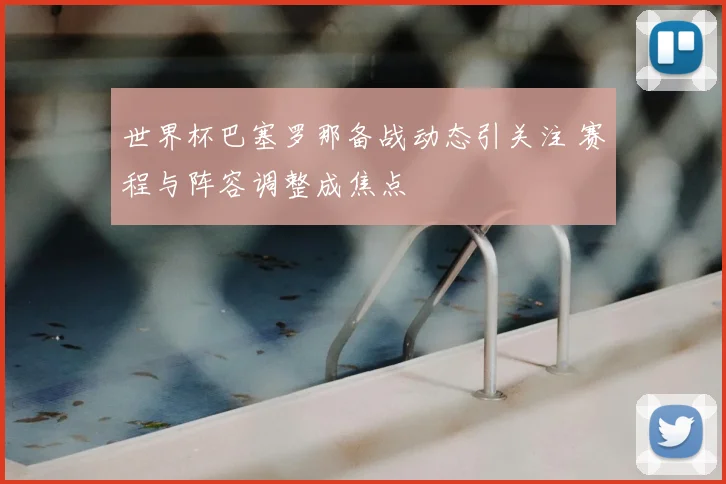 世界杯巴塞罗那备战动态引关注 赛程与阵容调整成焦点