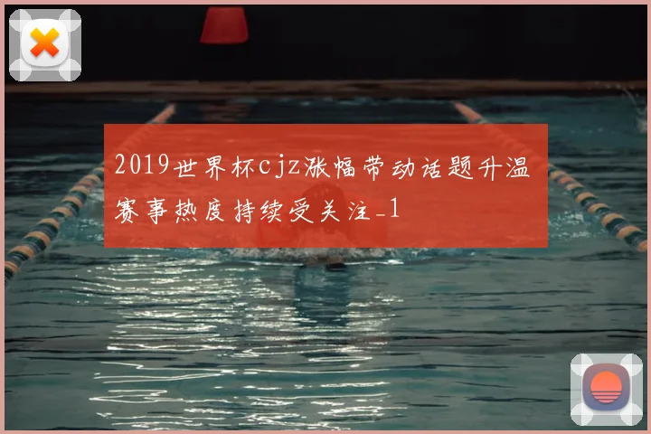 2019世界杯cjz涨幅带动话题升温 赛事热度持续受关注_1